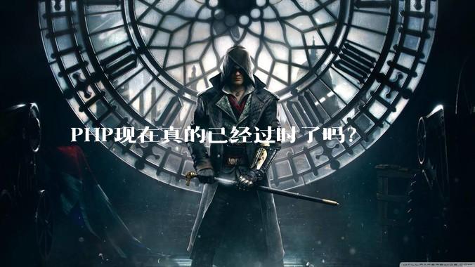 PHP现在真的已经过时了吗？